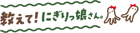 教えて！にぎりっ娘さん。